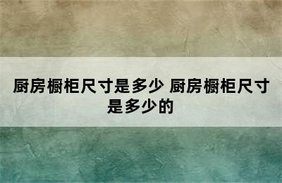 厨房橱柜尺寸是多少 厨房橱柜尺寸是多少的